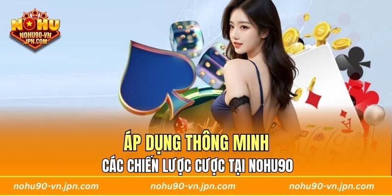 Áp dụng thông minh các chiến lược cược tại Nohu90