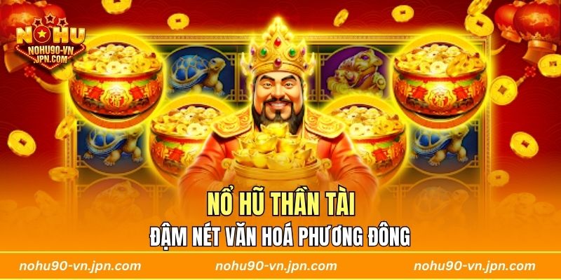 Nổ Hũ Thần Tài đậm nét văn hoá Phương Đông