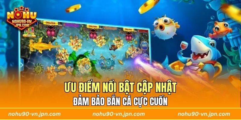 Ưu điểm nổi bật cập nhật đảm bảo bắn cá cực cuốn 